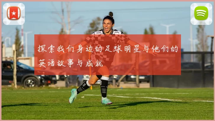 探索我们身边的足球明星与他们的英语故事与成就
