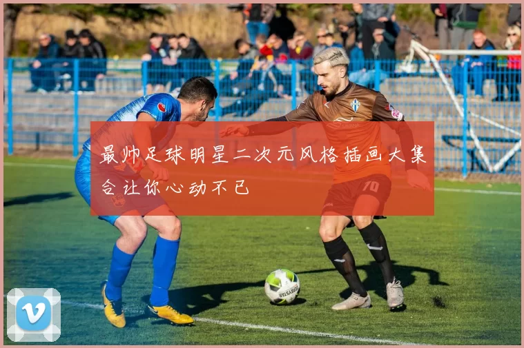 最帅足球明星二次元风格插画大集合让你心动不已