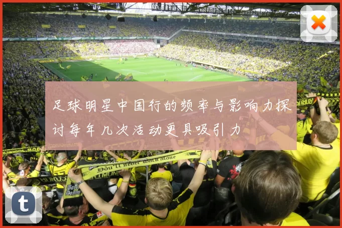 足球明星中国行的频率与影响力探讨每年几次活动更具吸引力