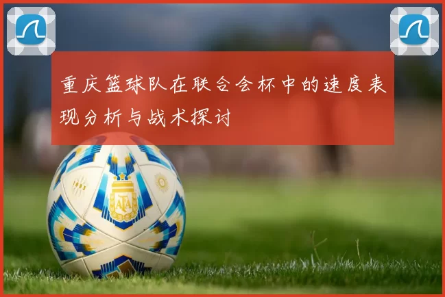 重庆篮球队在联合会杯中的速度表现分析与战术探讨