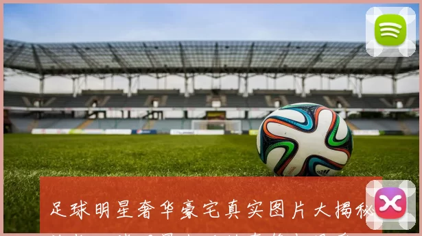 足球明星奢华豪宅真实图片大揭秘让你一睹明星生活的奢侈与风采
