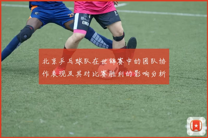 北京乒乓球队在世锦赛中的团队协作表现及其对比赛胜利的影响分析