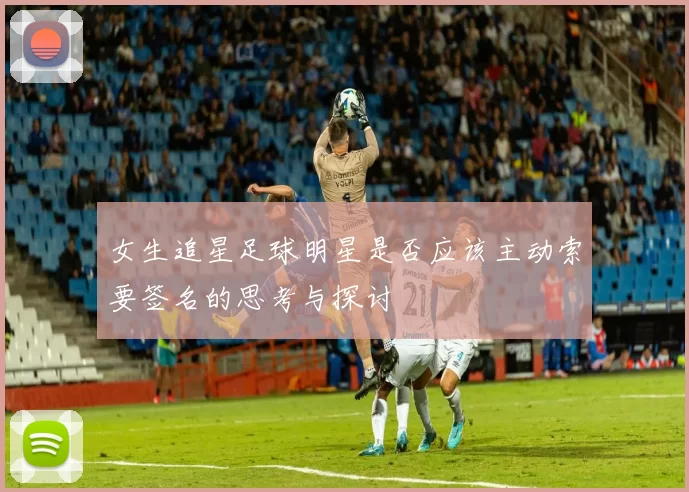 女生追星足球明星是否应该主动索要签名的思考与探讨