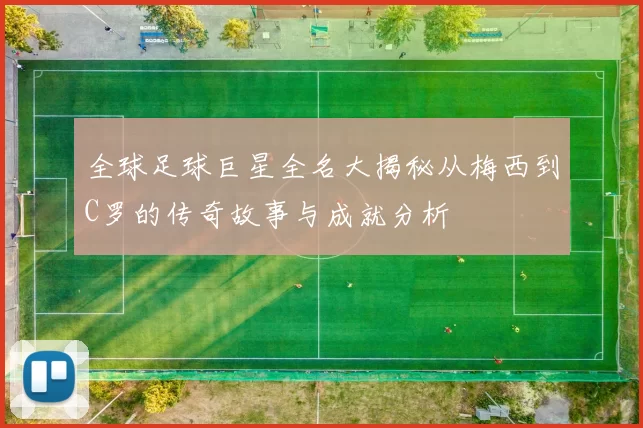 全球足球巨星全名大揭秘从梅西到C罗的传奇故事与成就分析