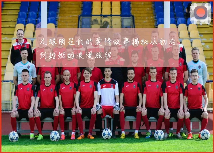 足球明星们的爱情故事揭秘从初恋到婚姻的浪漫旅程