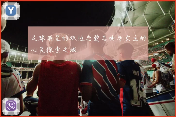 足球明星的双性恋爱恋曲与女主的心灵探索之旅