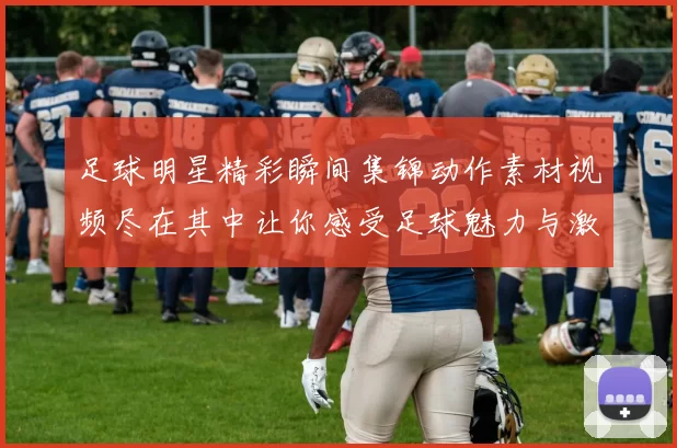 足球明星精彩瞬间集锦动作素材视频尽在其中让你感受足球魅力与激情